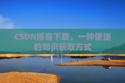 CSDN博客下载,一种便捷的知识获取方式
