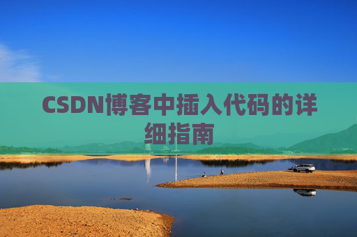 CSDN博客中插入代码的详细指南 CSDN博客中插入代码的详细指南